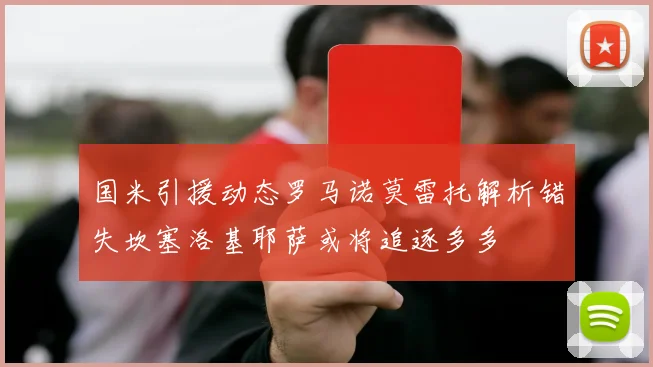 国米引援动态罗马诺莫雷托解析错失坎塞洛基耶萨或将追逐多多