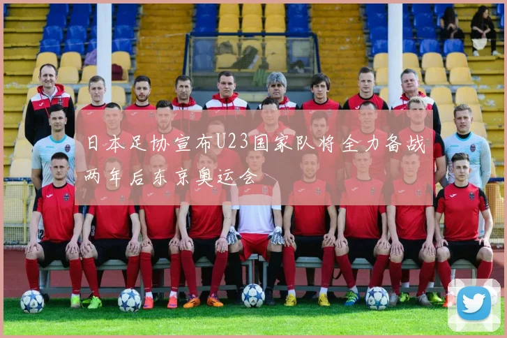 日本足协宣布U23国家队将全力备战两年后东京奥运会