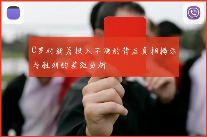 C罗对新月投入不满的背后真相揭示与胜利的差距分析