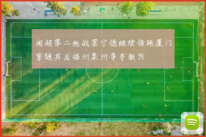 闽超第二轮战罢宁德继续领跑厦门紧随其后福州泉州争夺激烈