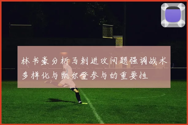 林书豪分析马刺进攻问题强调战术多样化与凯尔登参与的重要性