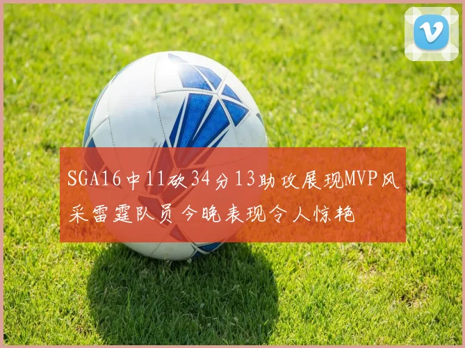 SGA16中11砍34分13助攻展现MVP风采雷霆队员今晚表现令人惊艳