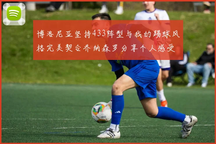 博洛尼亚坚持433阵型与我的踢球风格完美契合乔纳森罗分享个人感受