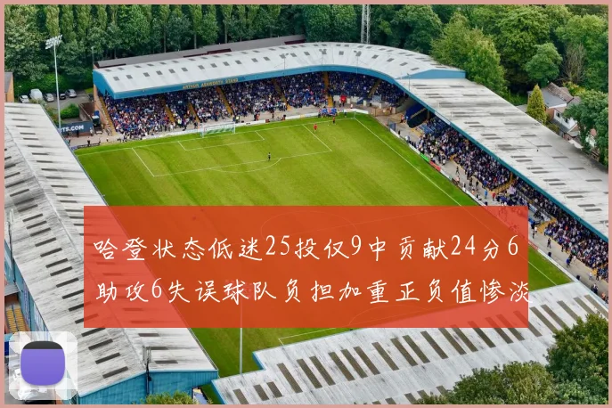 哈登状态低迷25投仅9中贡献24分6助攻6失误球队负担加重正负值惨淡6
